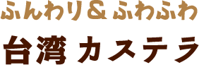 ふんわり＆ふわふわ台湾カステラ